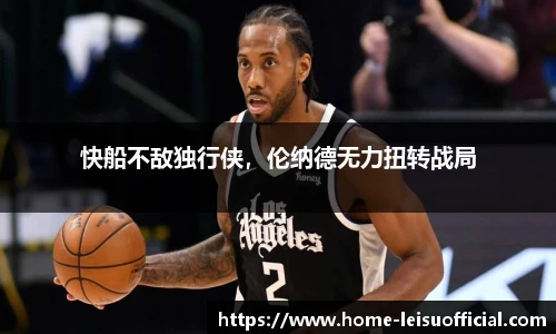 快船不敌独行侠，伦纳德无力扭转战局