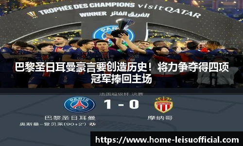 巴黎圣日耳曼豪言要创造历史！将力争夺得四项冠军捧回主场
