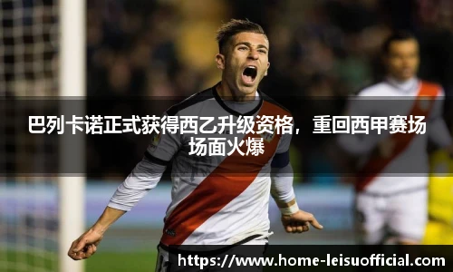 巴列卡诺正式获得西乙升级资格，重回西甲赛场场面火爆