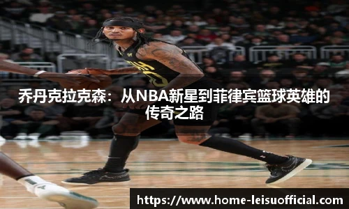 乔丹克拉克森：从NBA新星到菲律宾篮球英雄的传奇之路