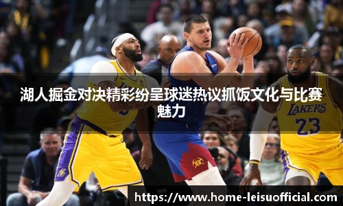湖人掘金对决精彩纷呈球迷热议抓饭文化与比赛魅力