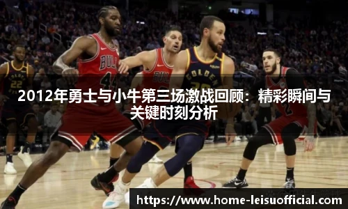 2012年勇士与小牛第三场激战回顾：精彩瞬间与关键时刻分析