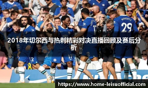 2018年切尔西与热刺精彩对决直播回顾及赛后分析