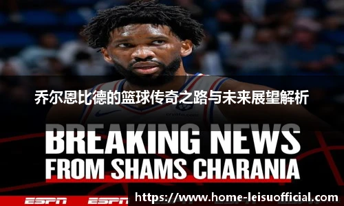 乔尔恩比德的篮球传奇之路与未来展望解析