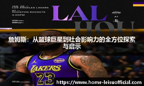 詹姆斯：从篮球巨星到社会影响力的全方位探索与启示